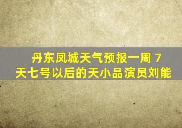丹东凤城天气预报一周 7天七号以后的天小品演员刘能